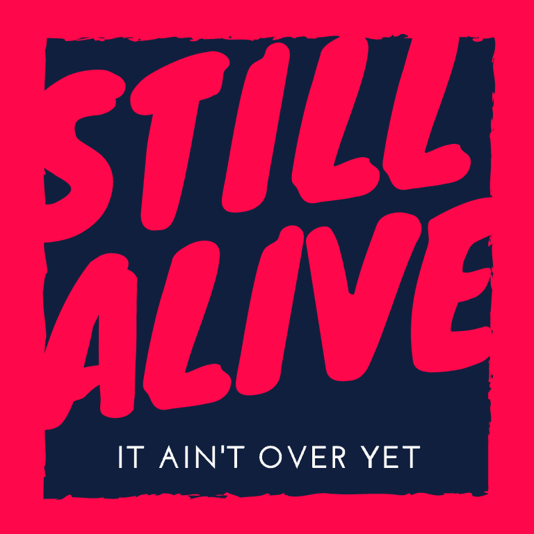 Still alive, it ain't over yet